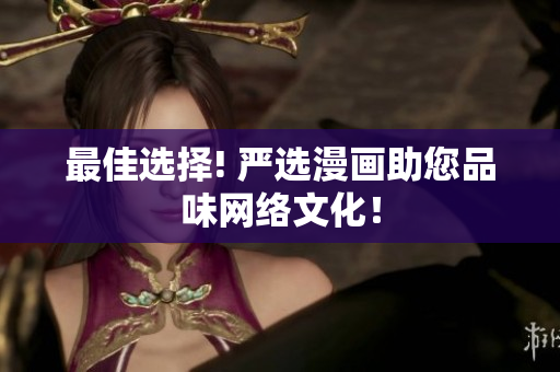 最佳选择! 严选漫画助您品味网络文化！