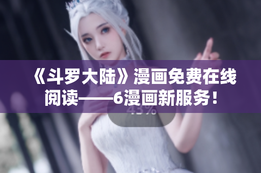 《斗罗大陆》漫画免费在线阅读——6漫画新服务！