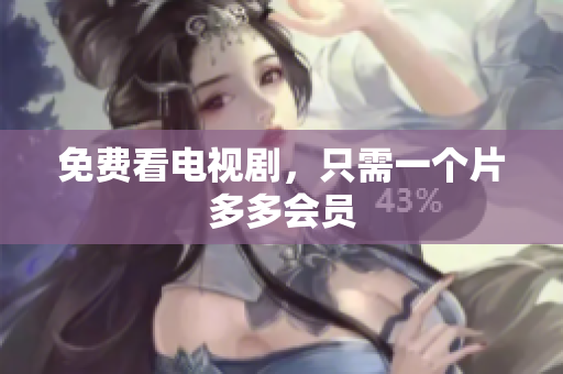 免费看电视剧，只需一个片多多会员