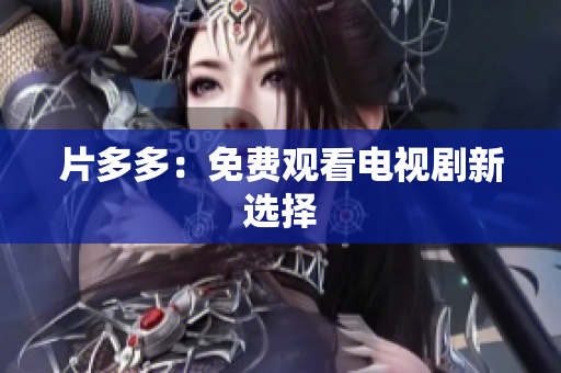 片多多：免费观看电视剧新选择