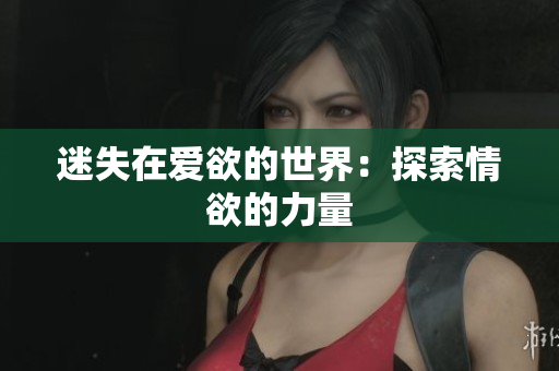 迷失在爱欲的世界：探索情欲的力量