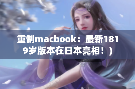 重制macbook：最新1819岁版本在日本亮相！)