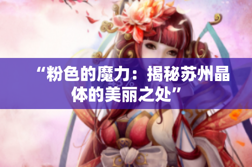 “粉色的魔力：揭秘苏州晶体的美丽之处”