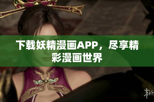 下载妖精漫画APP，尽享精彩漫画世界