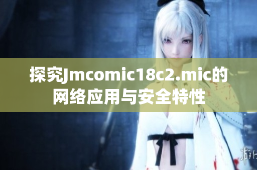 探究Jmcomic18c2.mic的网络应用与安全特性