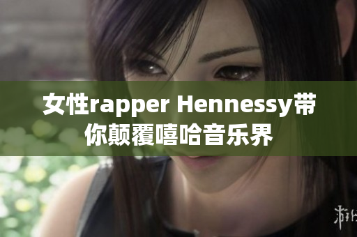 女性rapper Hennessy带你颠覆嘻哈音乐界