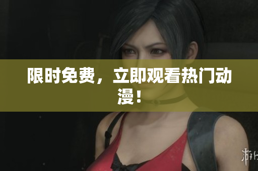 限时免费，立即观看热门动漫！