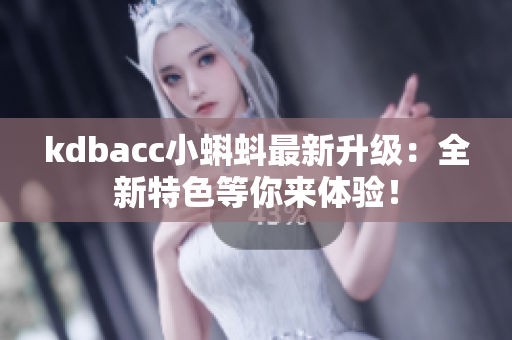 kdbacc小蝌蚪最新升级：全新特色等你来体验！