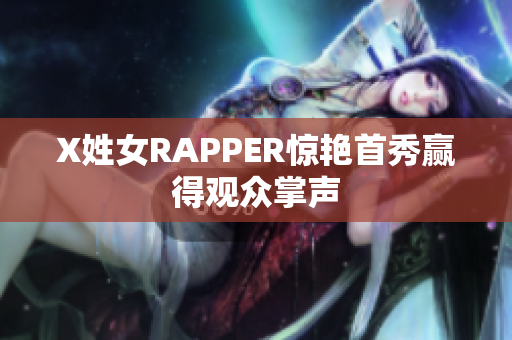 X姓女RAPPER惊艳首秀赢得观众掌声