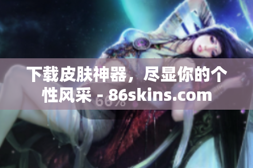 下载皮肤神器，尽显你的个性风采 - 86skins.com