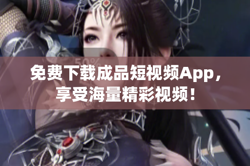 免费下载成品短视频App，享受海量精彩视频！