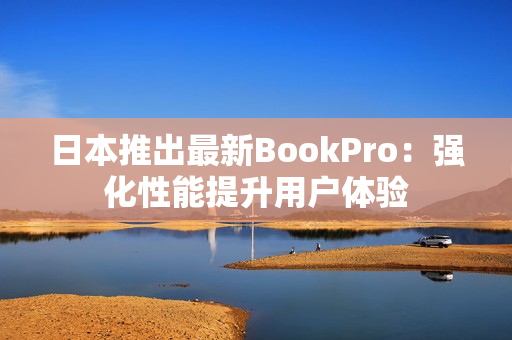 日本推出最新BookPro：强化性能提升用户体验