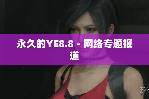 永久的YE8.8 - 网络专题报道