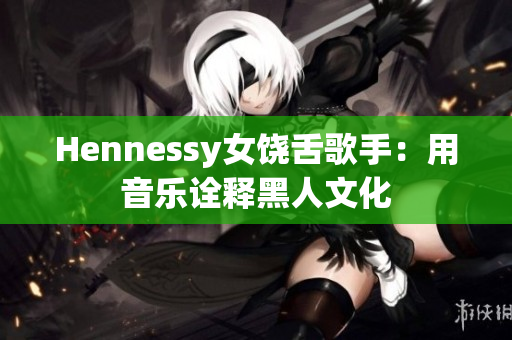 Hennessy女饶舌歌手：用音乐诠释黑人文化