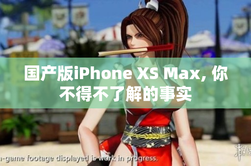 国产版iPhone XS Max, 你不得不了解的事实