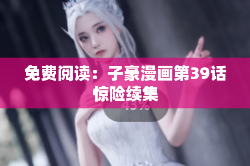 免费阅读：子豪漫画第39话惊险续集