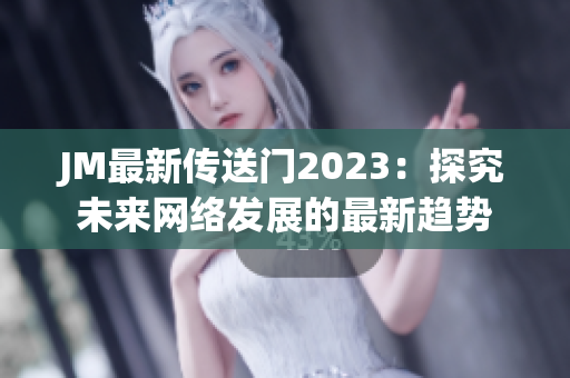 JM最新传送门2023：探究未来网络发展的最新趋势