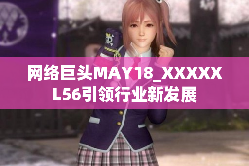 网络巨头MAY18_XXXXXL56引领行业新发展