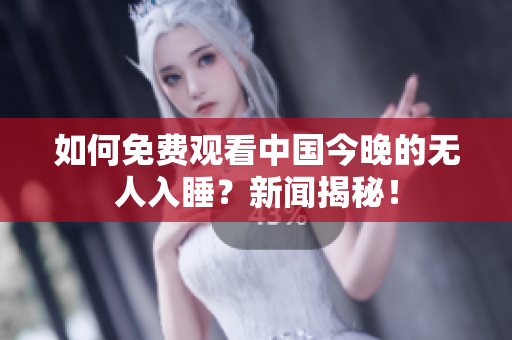如何免费观看中国今晚的无人入睡？新闻揭秘！