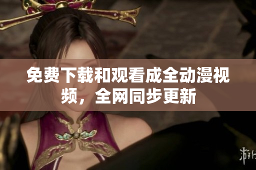 免费下载和观看成全动漫视频，全网同步更新