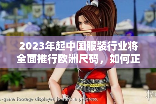 2023年起中国服装行业将全面推行欧洲尺码，如何正确选择尺码？