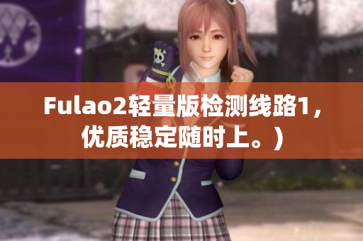 Fulao2轻量版检测线路1，优质稳定随时上。)