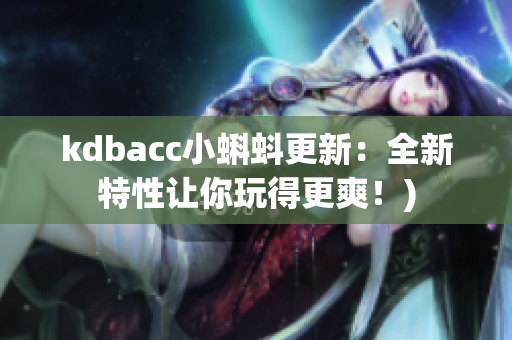 kdbacc小蝌蚪更新：全新特性让你玩得更爽！)