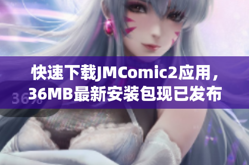 快速下载JMComic2应用，36MB最新安装包现已发布