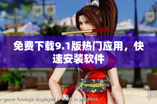 免费下载9.1版热门应用，快速安装软件