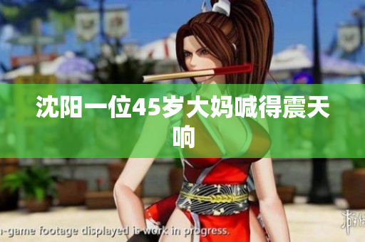 沈阳一位45岁大妈喊得震天响