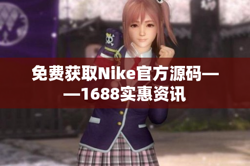 免费获取Nike官方源码——1688实惠资讯