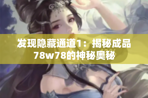 发现隐藏通道1：揭秘成品78w78的神秘奥秘