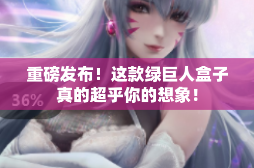 重磅发布！这款绿巨人盒子真的超乎你的想象！