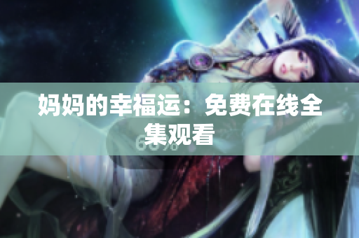 妈妈的幸福运：免费在线全集观看