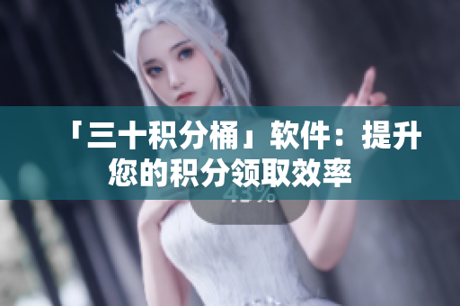 「三十积分桶」软件：提升您的积分领取效率