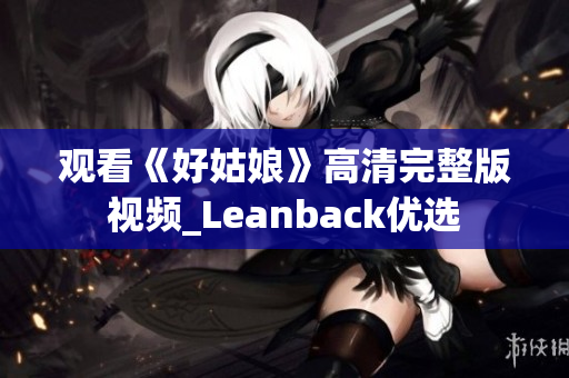 观看《好姑娘》高清完整版视频_Leanback优选