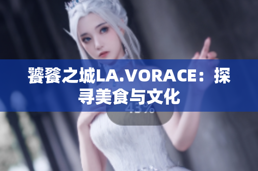 饕餮之城LA.VORACE：探寻美食与文化