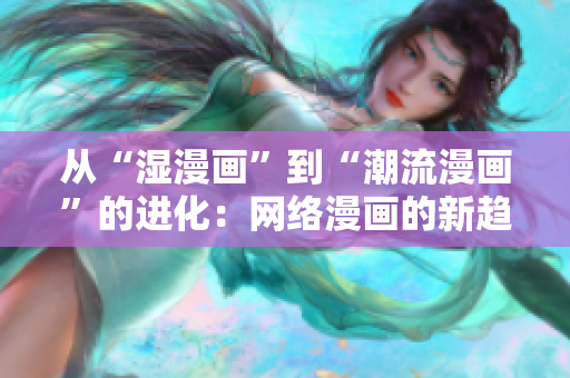 从“湿漫画”到“潮流漫画”的进化：网络漫画的新趋势
