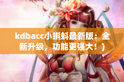kdbacc小蝌蚪最新版：全新升级，功能更强大！)
