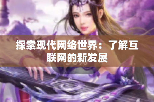 探索现代网络世界：了解互联网的新发展