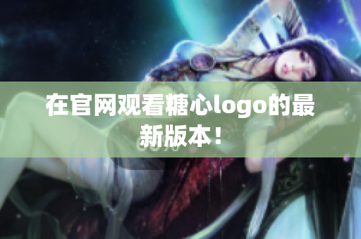 在官网观看糖心logo的最新版本！