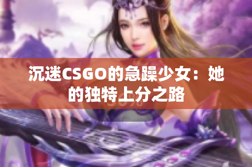 沉迷CSGO的急躁少女：她的独特上分之路