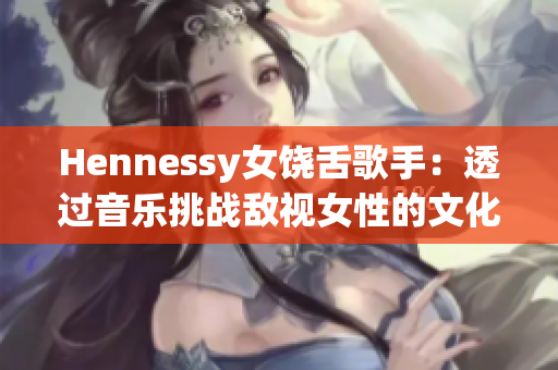 Hennessy女饶舌歌手：透过音乐挑战敌视女性的文化刻板印象