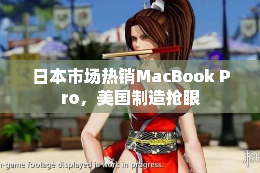 日本市场热销MacBook Pro，美国制造抢眼