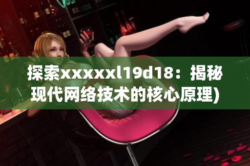 探索xxxxxl19d18：揭秘现代网络技术的核心原理)