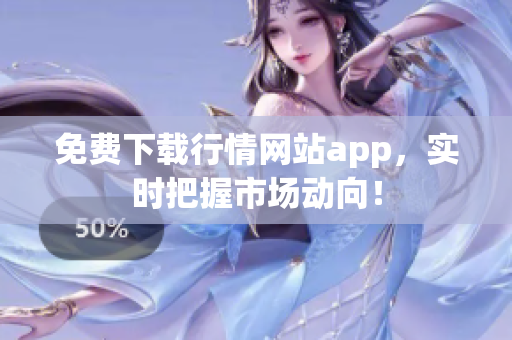 免费下载行情网站app，实时把握市场动向！