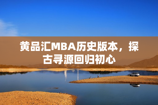 黄品汇MBA历史版本，探古寻源回归初心