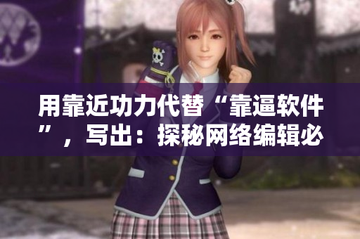 用靠近功力代替“靠逼软件”，写出：探秘网络编辑必会的靠近功力，挖掘高效写作技巧！