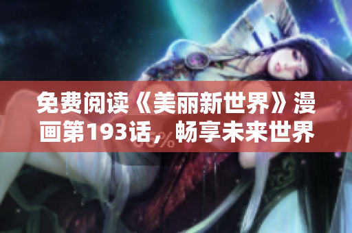 免费阅读《美丽新世界》漫画第193话，畅享未来世界！