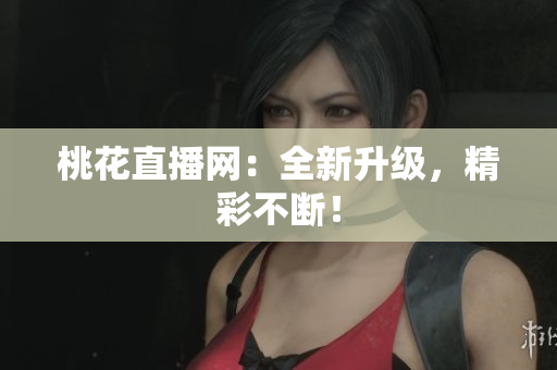 桃花直播网：全新升级，精彩不断！